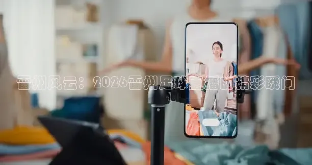 雷州风云：2026雷州足球直播的精彩瞬间