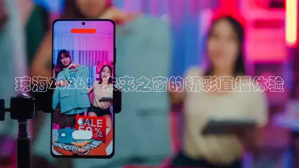 琼海2026：未来之窗的精彩直播体验